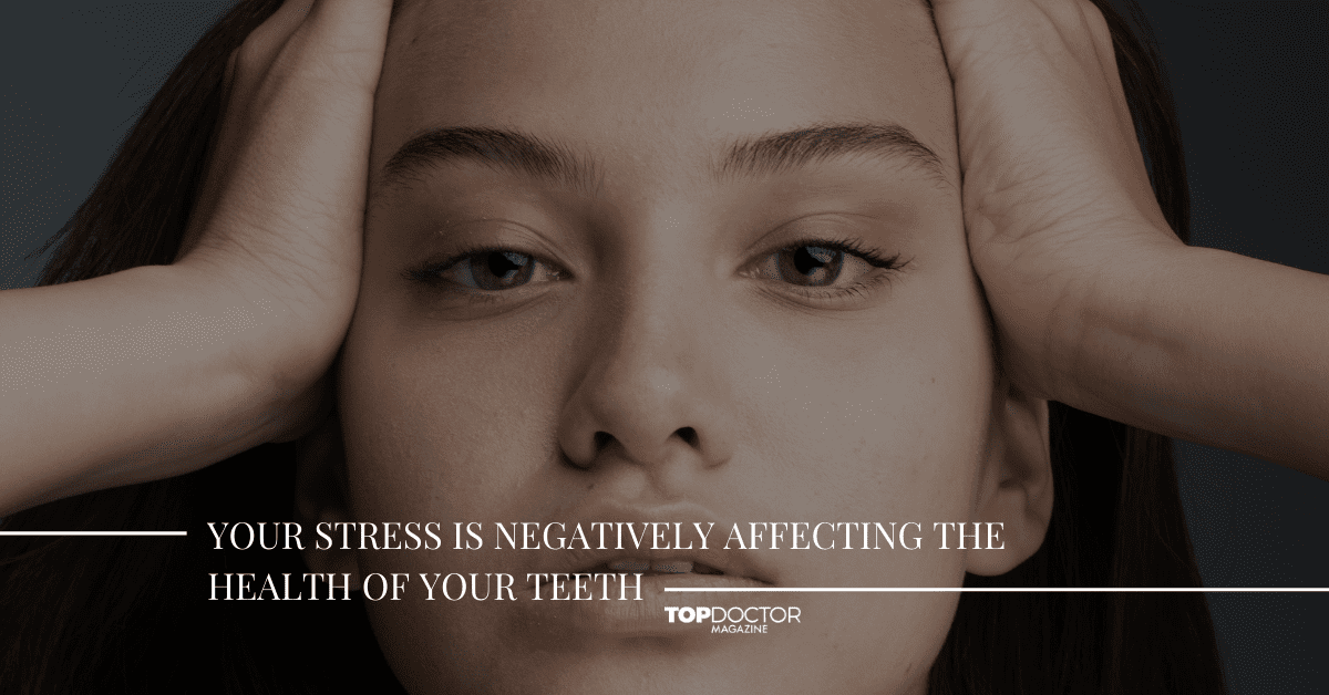 Your Stress Is Negatively Affecting the Health of Your Teeth