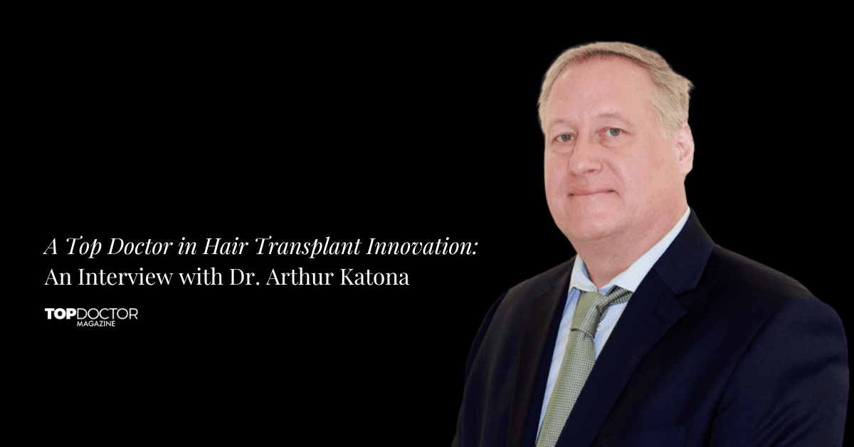 A Top Doctor in Hair Transplant Innovation: An Interview with Dr. Arthur Katona