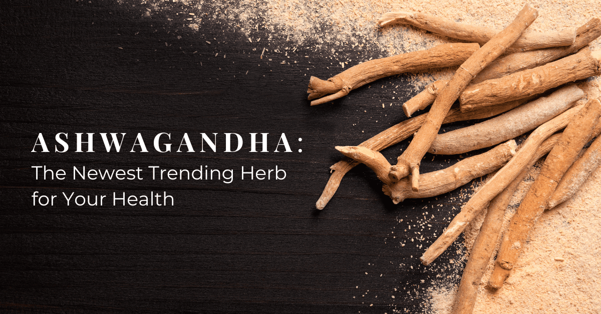Ashwagandha: The Newest Trending Herb for Your Health